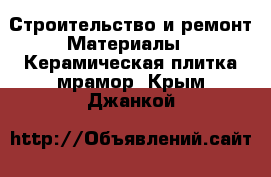 Строительство и ремонт Материалы - Керамическая плитка,мрамор. Крым,Джанкой